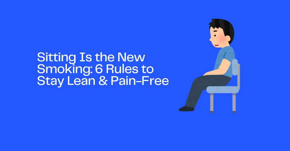 Sitting Is the New Smoking: 6 Rules to Stay Lean & Pain-Free