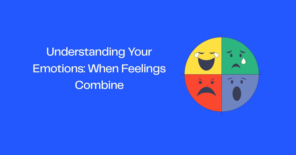 Understanding Your Emotions: When Feelings Combine