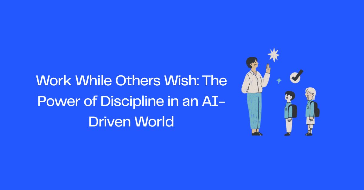 Work While Others Wish: The Power of Discipline in an AI-Driven World