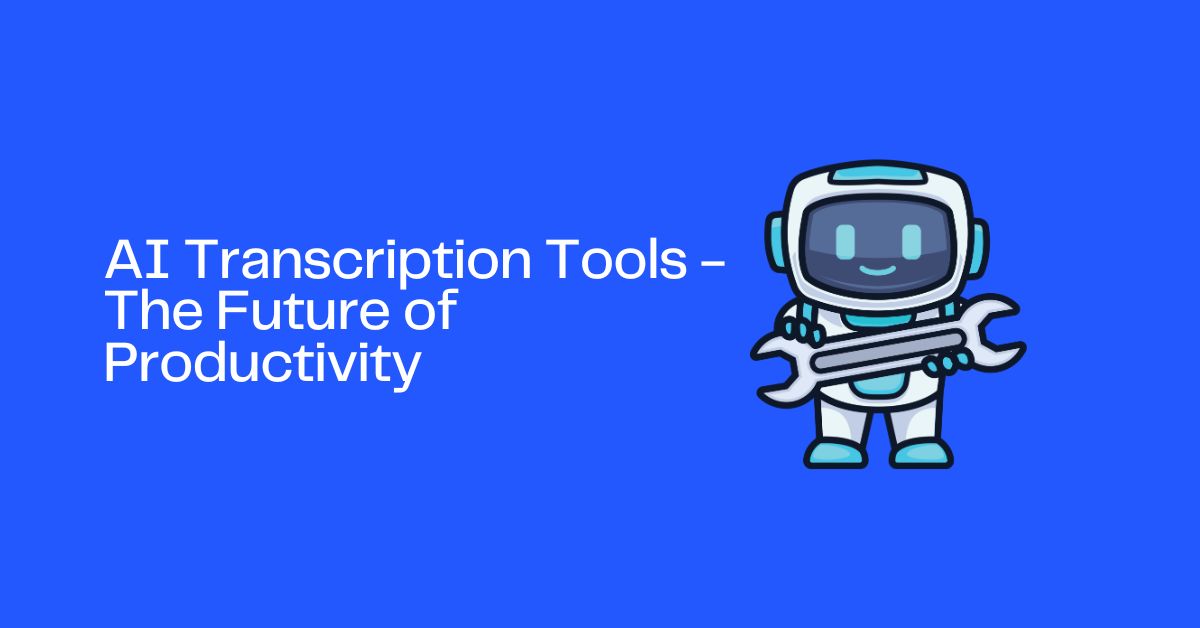 AI Transcription Tools - The Future of Productivity