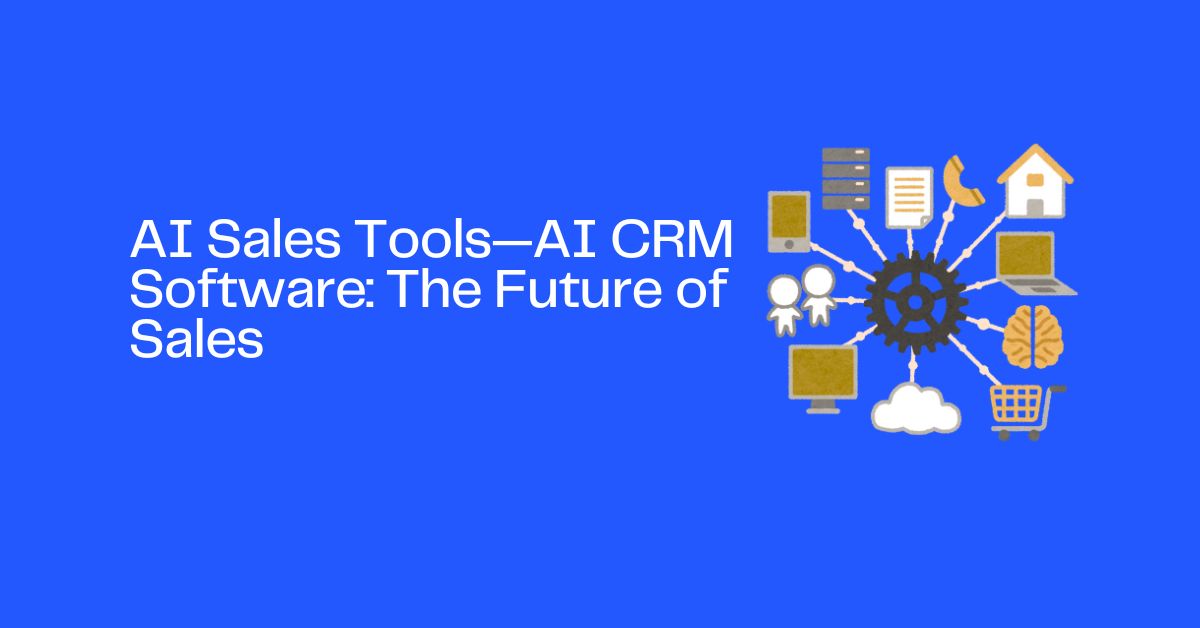 AI Sales Tools—AI CRM Software: The Future of Sales