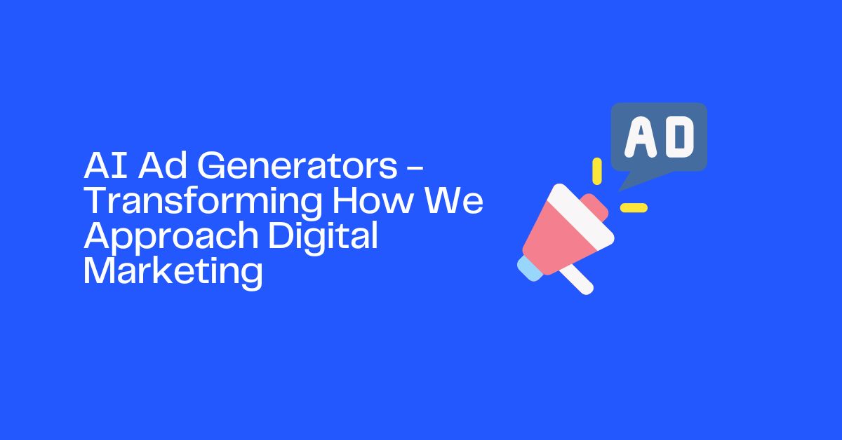 AI Ad Generators - Transforming How We Approach Digital Marketing