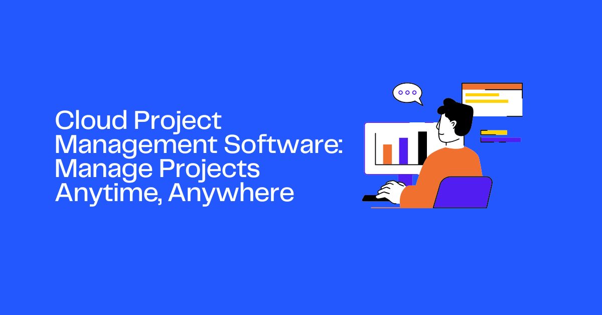 Cloud Project Management Software: Manage Projects Anytime, Anywhere