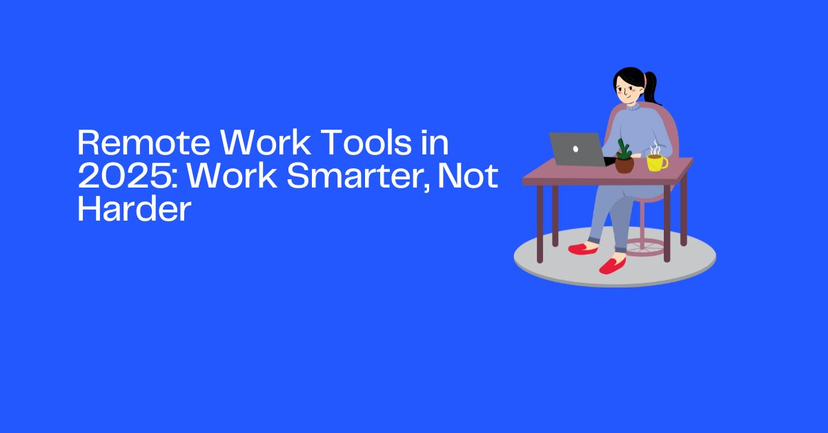 Remote Work Tools in 2025: Work Smarter, Not Harder