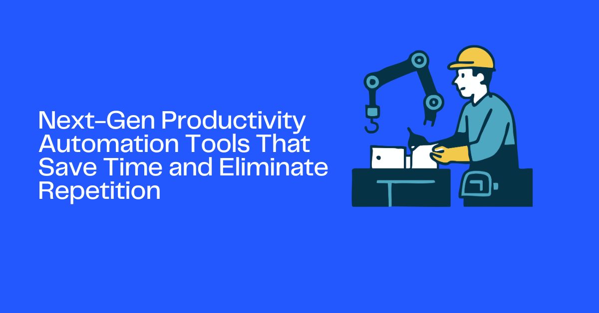 Next-Gen Productivity Automation Tools That Save Time and Eliminate Repetition