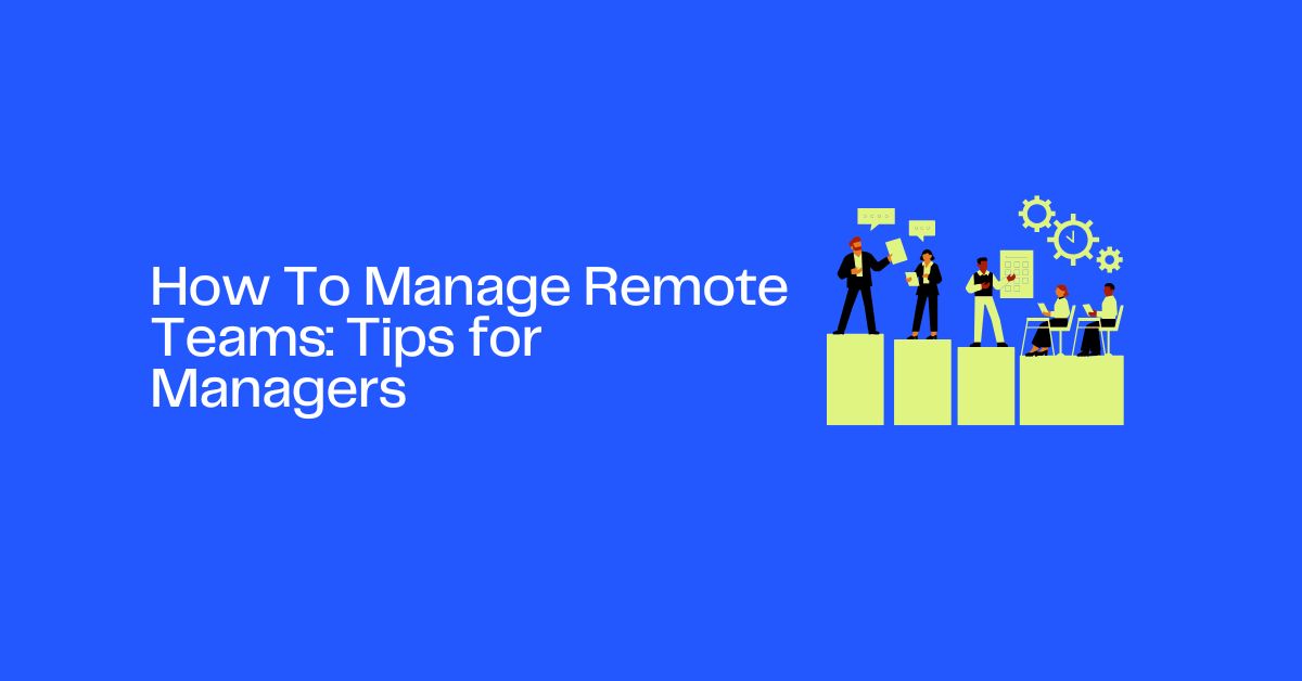 How To Manage Remote Teams: Tips for Managers