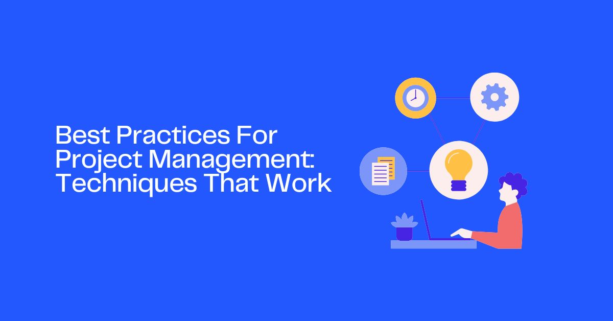 Best Practices For Project Management: Techniques That Work