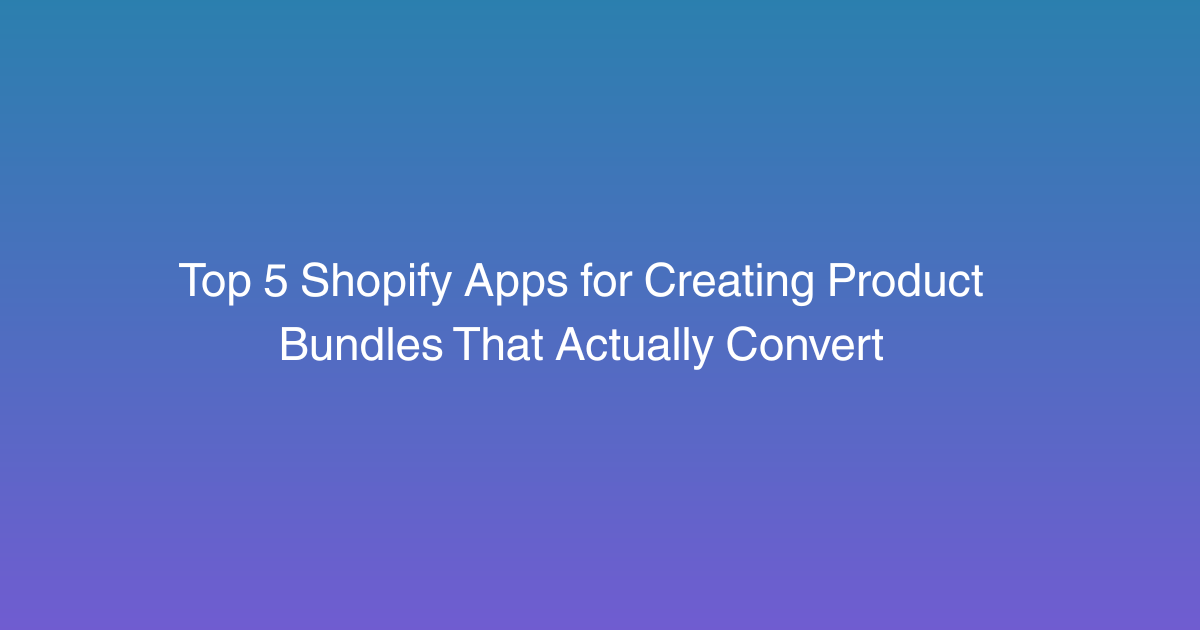 Top 5 Shopify Apps for Creating Product Bundles That Actually Convert