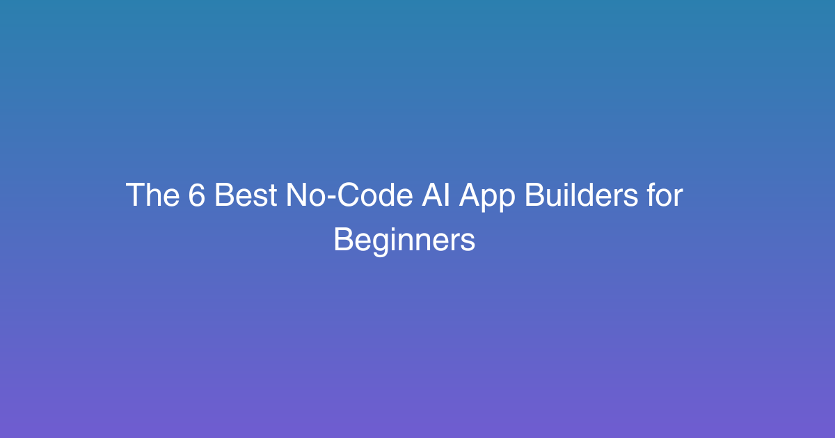 The 6 Best No-Code AI App Builders for Beginners in 2026